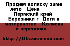 Продам коляску зима-лето › Цена ­ 3 000 - Пермский край, Березники г. Дети и материнство » Коляски и переноски   